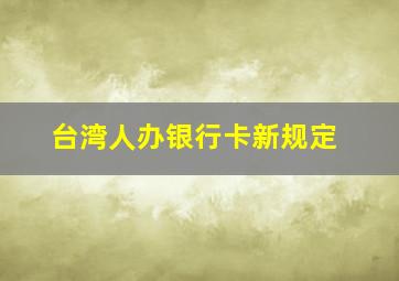 台湾人办银行卡新规定