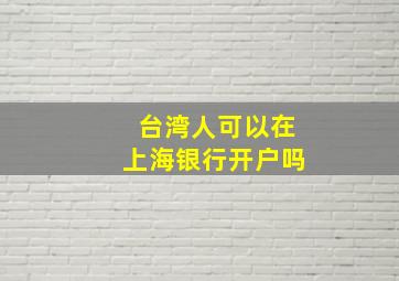 台湾人可以在上海银行开户吗