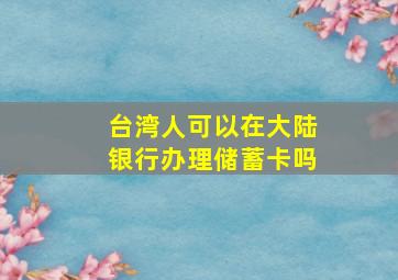 台湾人可以在大陆银行办理储蓄卡吗