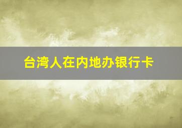 台湾人在内地办银行卡