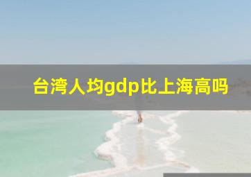 台湾人均gdp比上海高吗