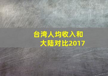 台湾人均收入和大陆对比2017