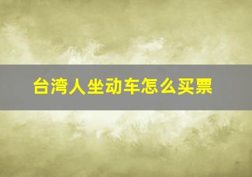 台湾人坐动车怎么买票