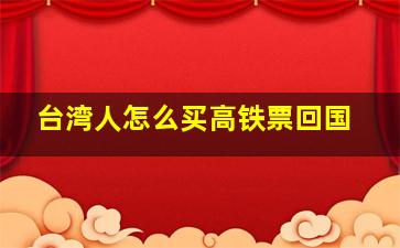 台湾人怎么买高铁票回国