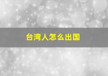 台湾人怎么出国