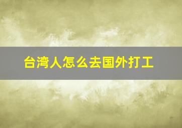 台湾人怎么去国外打工