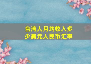 台湾人月均收入多少美元人民币汇率