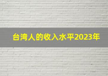 台湾人的收入水平2023年