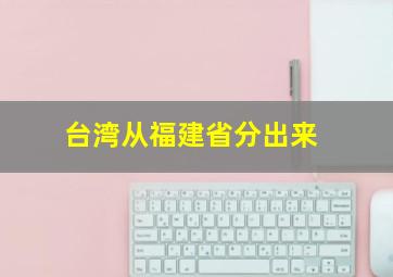 台湾从福建省分出来