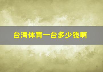 台湾体育一台多少钱啊