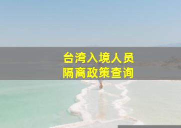 台湾入境人员隔离政策查询