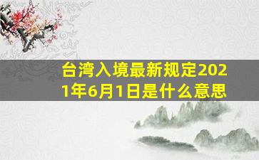 台湾入境最新规定2021年6月1日是什么意思