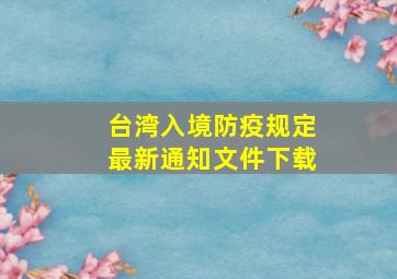 台湾入境防疫规定最新通知文件下载