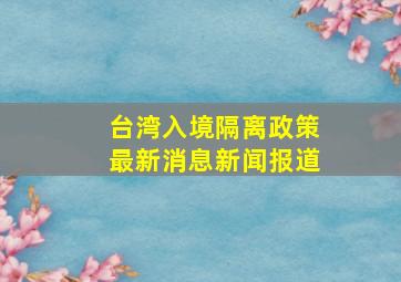 台湾入境隔离政策最新消息新闻报道