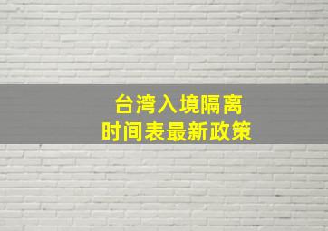 台湾入境隔离时间表最新政策