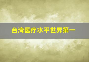 台湾医疗水平世界第一