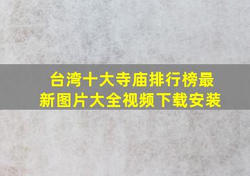 台湾十大寺庙排行榜最新图片大全视频下载安装