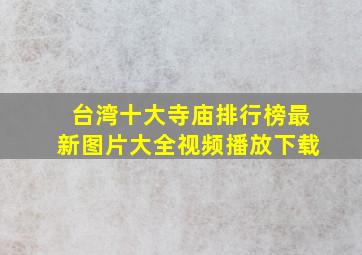 台湾十大寺庙排行榜最新图片大全视频播放下载