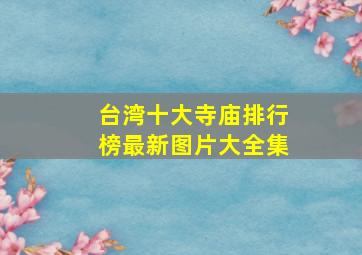 台湾十大寺庙排行榜最新图片大全集