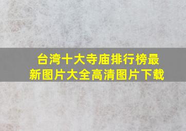 台湾十大寺庙排行榜最新图片大全高清图片下载