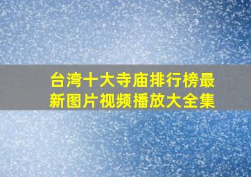 台湾十大寺庙排行榜最新图片视频播放大全集