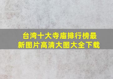 台湾十大寺庙排行榜最新图片高清大图大全下载