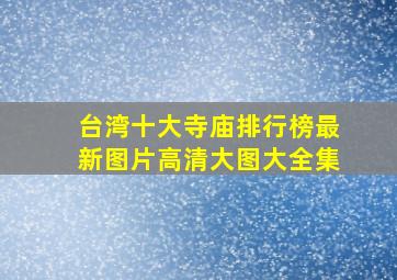 台湾十大寺庙排行榜最新图片高清大图大全集