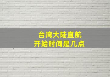 台湾大陆直航开始时间是几点