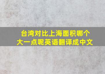 台湾对比上海面积哪个大一点呢英语翻译成中文