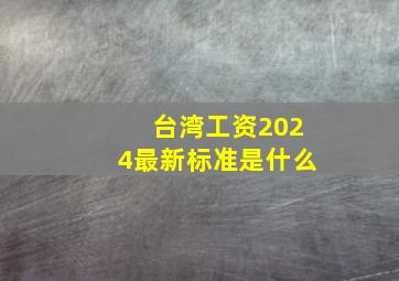 台湾工资2024最新标准是什么