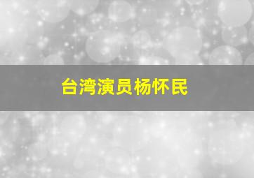 台湾演员杨怀民