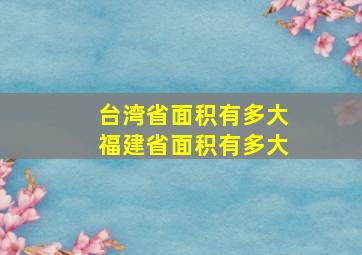 台湾省面积有多大福建省面积有多大