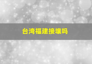 台湾福建接壤吗