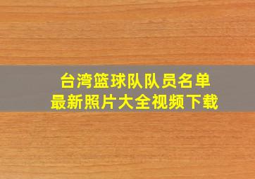 台湾篮球队队员名单最新照片大全视频下载