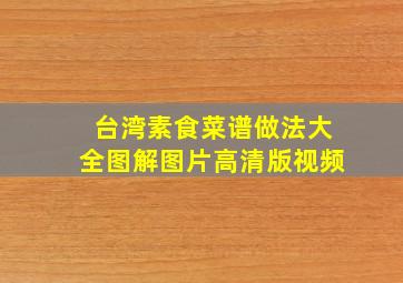 台湾素食菜谱做法大全图解图片高清版视频