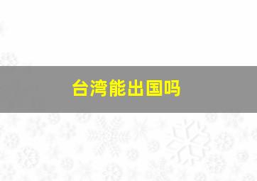 台湾能出国吗