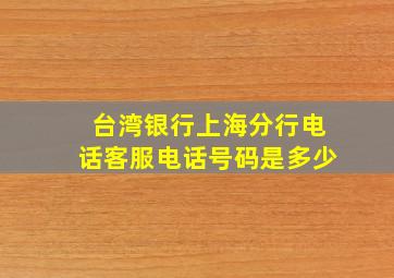 台湾银行上海分行电话客服电话号码是多少