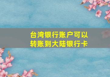 台湾银行账户可以转账到大陆银行卡