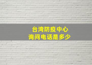 台湾防疫中心询问电话是多少