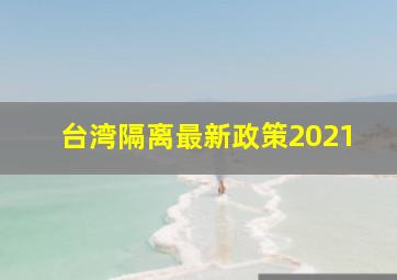 台湾隔离最新政策2021