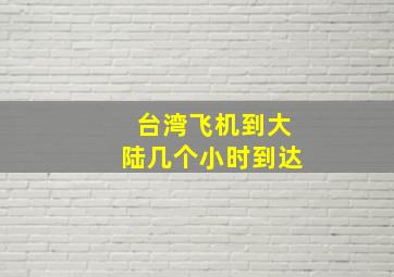 台湾飞机到大陆几个小时到达