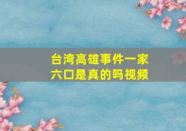 台湾高雄事件一家六口是真的吗视频