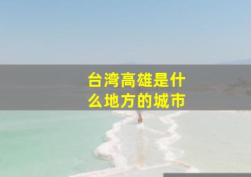 台湾高雄是什么地方的城市