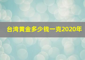 台湾黄金多少钱一克2020年