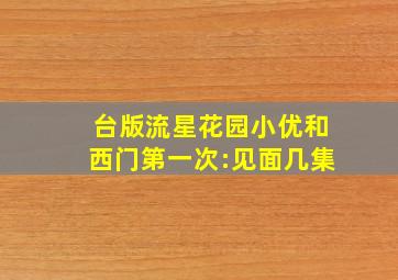 台版流星花园小优和西门第一次:见面几集