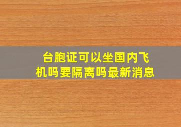 台胞证可以坐国内飞机吗要隔离吗最新消息