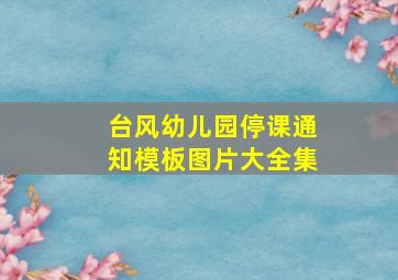 台风幼儿园停课通知模板图片大全集