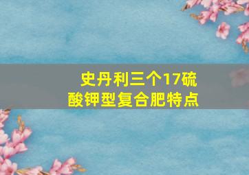 史丹利三个17硫酸钾型复合肥特点