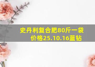 史丹利复合肥80斤一袋价格25.10.16蓝钻