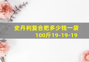 史丹利复合肥多少钱一袋100斤19-19-19